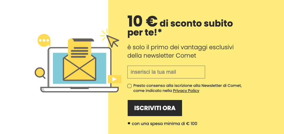 Comet Iscriviti alla newsletter e ricevi 10€ di sconto